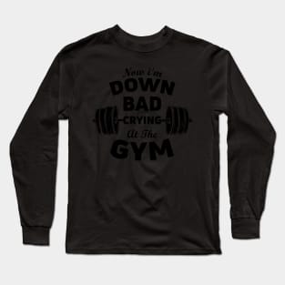 Now I'M Down Bad Crying At The Gym Long Sleeve T-Shirt